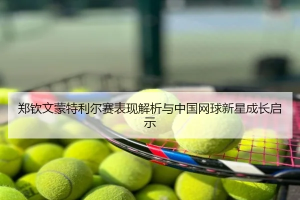 郑钦文蒙特利尔赛表现解析与中国网球新星成长启示