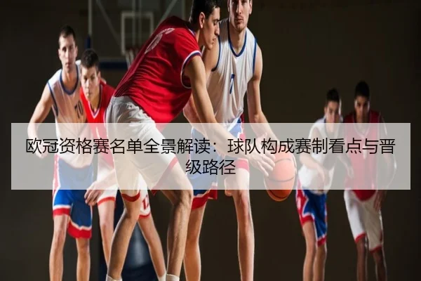 欧冠资格赛名单全景解读：球队构成赛制看点与晋级路径