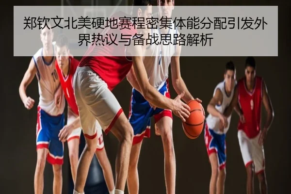 郑钦文北美硬地赛程密集体能分配引发外界热议与备战思路解析